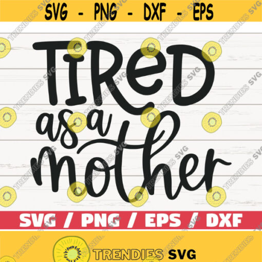 Tired As A Mother SVG Cut File Cricut Commercial use Silhouette Clip art Vector Printable Mom Shirt Mom life SVG Design 1038