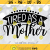 Tired As A Mother SVG Tired Mom SVG Mom Life svg Mom Shirt Design Tired Mama svg Mom svg Sayings Cricut Silhouette cut files Design 569