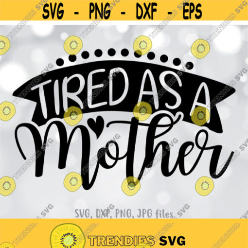 Tired As A Mother SVG Tired Mom SVG Mom Life svg Mom Shirt Design Tired Mama svg Mom svg Sayings Cricut Silhouette cut files Design 569