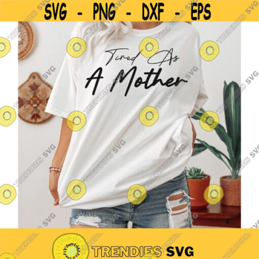 Tired As A Mother svg Mom Life SVG Girl Mama SVG File Boy Mom Instant Download for Cricut Mom PNG Girl Mom Shirt Svg Cut File Design 236