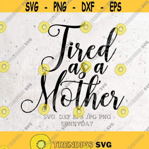 Tired as a Mother SVG File DXF Silhouette Print Vinyl Cricut Cutting svg T shirt Design Mom SvgMothers Day SvgMama Bear SvgMom life svg Design 339