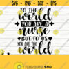 To The World You Are A Nurse But To Us You Are The World Nurse Svg Nurse Life Svg Nursing Svg Medical Svg Nurse Shirt Svg Cricut Svg Design 249