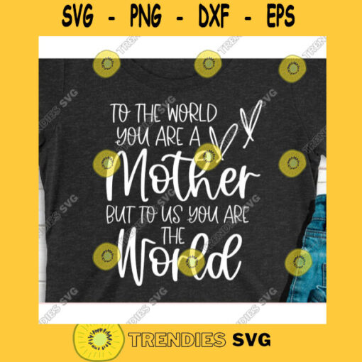 To the world you are a Mother but to us you are the World svgMom svgFunny mom shirtMama svgMom life svgMom shirt svgMom life shirt svg