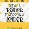 Today A Reader Tomorrow A Leader Svg Book Lover Svg Reading Svg Librarian Svg Book Quote Svg Reader Svg Book Svg Reading Cut File Design 506