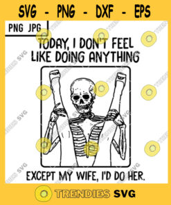 Today I Dont Feel Like Doing Anything Except My Wife Id Do Her SVG Skeleton Adult Joke PNG JPG