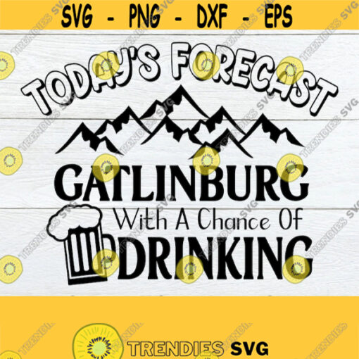 Todays Forecast Gatlinburg With A Chance Of Drinking Family Gatlinburg Vacation Gatlinburg svg Gatlinburg Vacation Cut File SVG JPG Design 568
