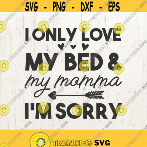 Toddler SVG I Only Love My Bed And My Momma Im Sorry Svg Mama Mom Svg kids svg Baby Svg Svg Files Svg for Cricut Svg for Silhouette Design 660