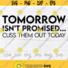 Tomorrow isnt promised cuss them out today sarcastic quote svg funny gift svg sarcastic sayings print Design 105