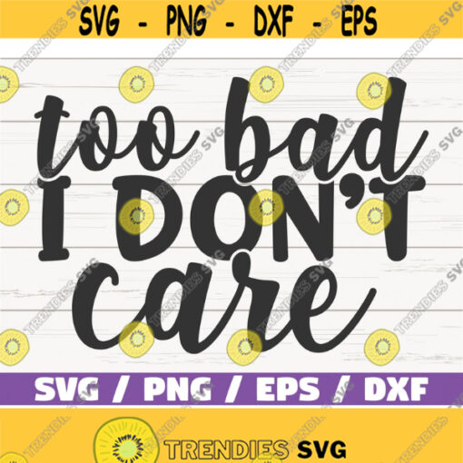 Too Bad I Dont Care SVG Cut File Cricut Commercial use Instant Download Silhouette Sarcasm SVG Sassy SVG Design 689