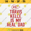 Travis Kelce Is My Real Dad Svg Kansas City Chiefs 87 Svg Png Silhouette