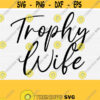 Trophy Wife Svg Files for Woman Shirts Cutting Mahines Digital File Instant Download Wife Life Newlywed Bride SvgpngEpsDxfPdf Design 128