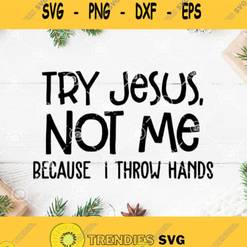 Try Jesus Not Me Because I Throw Hands Svg Jesus Svg Quote Svg