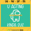 U Acting Kinda Sus Among Us SVG U Acting Sus SVG PNG DXF EPS 1