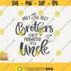 Uncle Svg Only The Best Brothers Svg Get Promoted To Uncle Svg Instant Download Best Bro Svg Best Uncle Promoted Svg Family Announcement Design 518