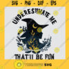 Underestimate Me Thatll Be Fun Halloween Witch SVG PNG EPS DXF Silhouette Cut Files For Cricut Instant Download Vector Download Print File