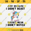 Unicorn Just Because I Didnt React Doesnt Mean I Didnt Notice Svg Png