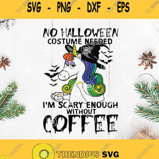 Unicorn No Halloween Costumme Needed Im Scary Enough Without Coffee Svg Unicorn Svg Cofffee Svg