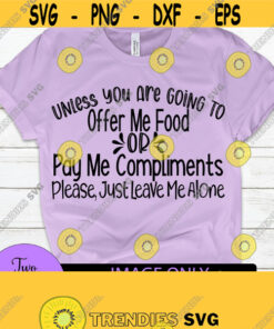 Unless you are going to offer me food or pay me compliments please just leave me alone. Funny svg. Adult humor. Sarcasm svg. Design 765