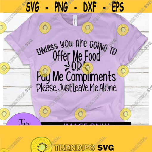 Unless you are going to offer me food or pay me compliments please just leave me alone. Funny svg. Adult humor. Sarcasm svg. Design 765