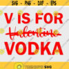 V is for Vodka Svg Funny Valentine Svg Valentines Day Svg Single Valentine Svg Svg for Valentines Svg Files for Cricut.jpg