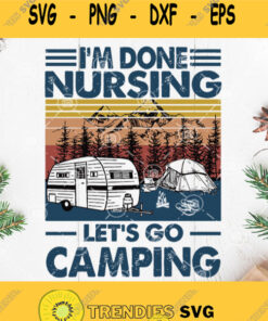 Vintage Im Done Nusing Lets Go Camping Svg Camping Svg Camper Svg Nurse Svg