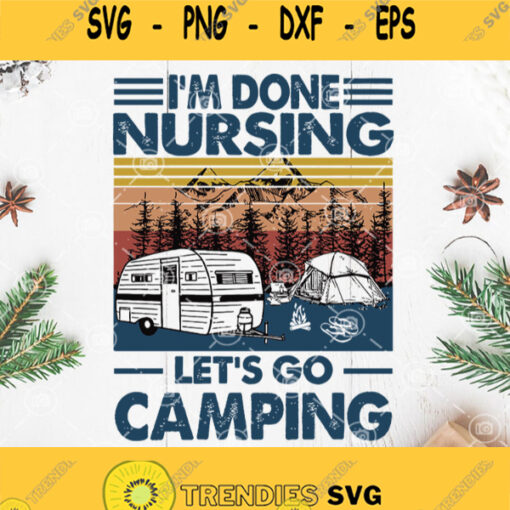 Vintage Im Done Nusing Lets Go Camping Svg Camping Svg Camper Svg Nurse Svg