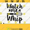 Watch Me Whip Funny Kitchen Svg Kitchen Quote Svg Mom Svg Cooking Svg Baking Svg Kitchen Sign Svg Kitchen Decor Svg Kitchen Cut File Design 314