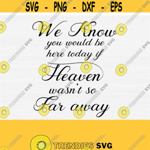 We Know You Would Be Here Today If Heaven Wasnt So Far Away Svg In loving Memory SVG Memorial Svg Berevament Svg Digital File Signs Design 181