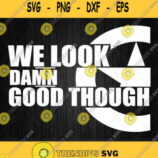 We Look Damn Good Though Svg Png Dxf Eps