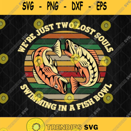 We Re Just Two Lost Souls Swimming In A Fish Bowl Svg Png Silhouette