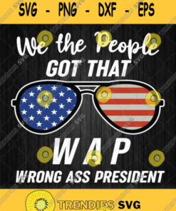 We The People Got That Wap Wrong Ass President Sunglasses American Flag Svg Svg Cut Files Svg Cl