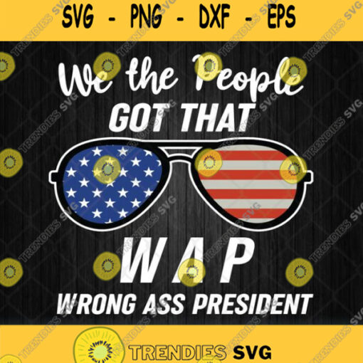 We The People Got That Wap Wrong Ass President Sunglasses American Flag Svg