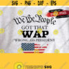We the people got that wap wrong ass president svgpng Digital Download Political humor W.A.P. Parody Funny Clipart Print Cut File Stencil Design 22