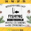 Weekend Forecast Fishing With No Chance House Cleaning Or Cooking Svg Fishing Life Svg Fish Svg