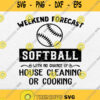 Weekend Forecast Softball With No Chance Of House Cleaning Or Cooking Svg Png