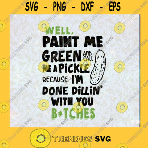 Well Paint Me Green And Call Me a Pickle Cause Im Done Dillin With You Bitches SVG Pickle SVG PNG DXF EPS Cutting Files Cut File Instant Download Silhouette Vector Clip Art