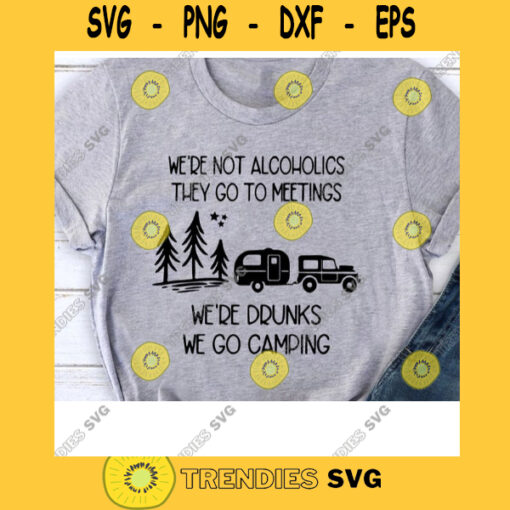 Were Not Alcoholics They Go to Meetings Svg Were Drunks We Go Camping Svg Camping Svg Funny Camper Svg Funny Camping Svg Camper Svg
