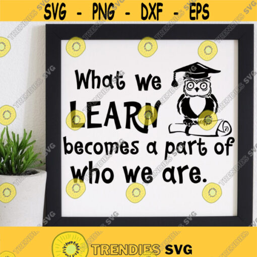 What We Learn Becomes A Part Of Who We Are SVG File Digital Download Classroom Quote Svg School Quote Svg Teacher Svg Files Png Eps Dxf Design 279