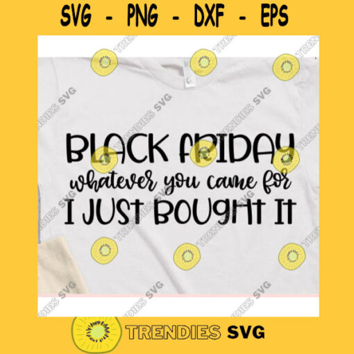 Whatever you came for I just bought it svgBlack friday svgBlack friday shirt svgBlack friday 2020 svgThanksgiving saying svg