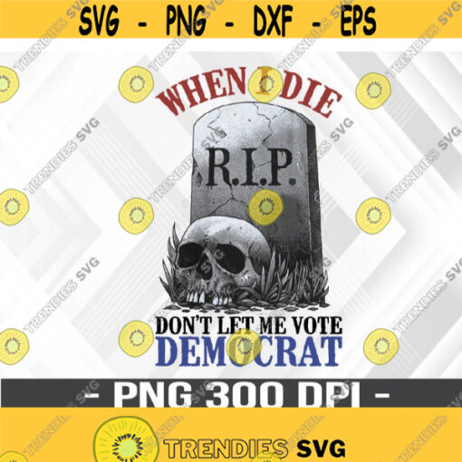 When I Die Dont Let Me Vote Democrat PNG Funny Halloween PNG Political Svg Republican PNG Cricut Design Digital Cut Files Design 315