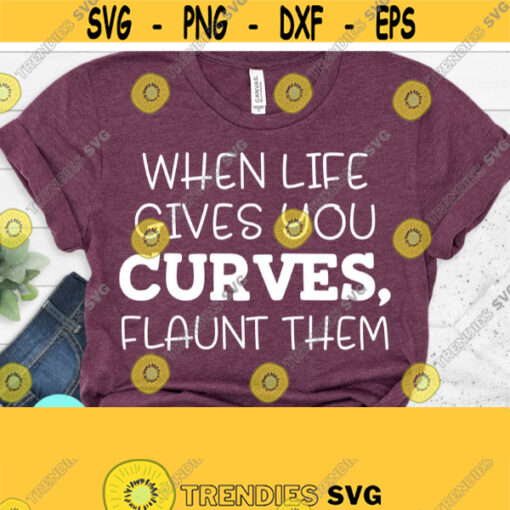 When Life Gives You Curves Svg Curvy Woman Svg Funny Mom Svg Sarcastic Svg Files Svg Dxf Eps Png Silhouette Cricut Digital File Design 463