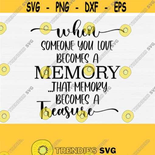 When Someone You Love Becomes A Memory The Memory Becomes A Treasure Svg Memorial Svg In Loving Memory SvgPngEpsDxfPdf Funeral Poem Design 349