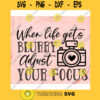 When life gets blurry adjust your focus svgPhotography svgPhotographer svgCamera cricut svgCamera svg fileCamera cut fileCamera svg