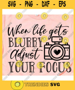 When life gets blurry adjust your focus svgPhotography svgPhotographer svgCamera cricut svgCamera svg fileCamera cut fileCamera svg