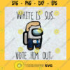 White Is SUS Svg Vote Him Out Svg Among Us Svg Hot Game 2020 Svg
