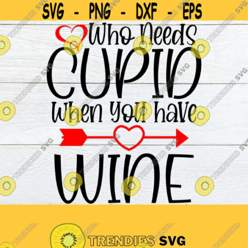 Who Needs Cupid When You Have Wine Anti Valentines Day Valentines Day Cut File SVG Printable Image Ion OnFunny Valentines Day Design 1172