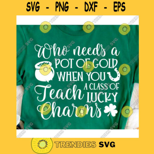 Who needs Pot of Gold When you Teach class of Lucky Charms svgIrish svgSt Pattys day svgSaint patricks day svgSt patrick shirt svg