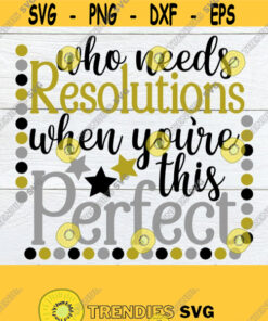 Who Needs Resolutions When You'Re This Perfect I Don'T Need Resolutuions I'M Already Perfect Digital Download New Year Svg Svg Eps Png Design 1481 Cut Files Svg Clipa