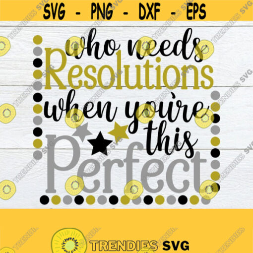 Who needs resolutions when youre this perfect. I dont need resolutuions Im already perfect. Digital download. New year svg. svg eps png Design 1481