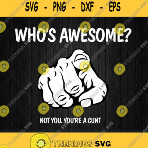 Whos Awesome Not You You Are A Cunt Svg